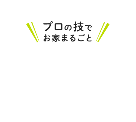 プロの技でお家まるごと