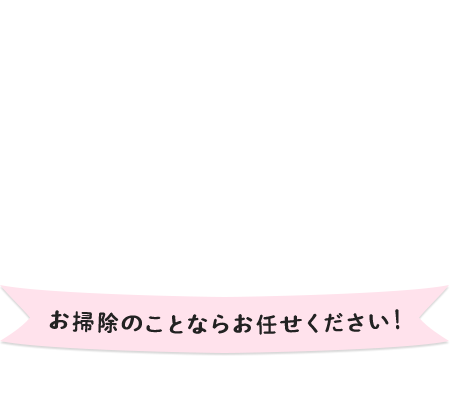 お掃除のことならお任せください！